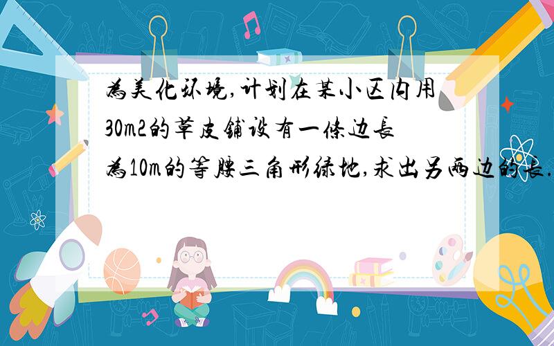 为美化环境,计划在某小区内用30m2的草皮铺设有一条边长为10m的等腰三角形绿地,求出另两边的长.