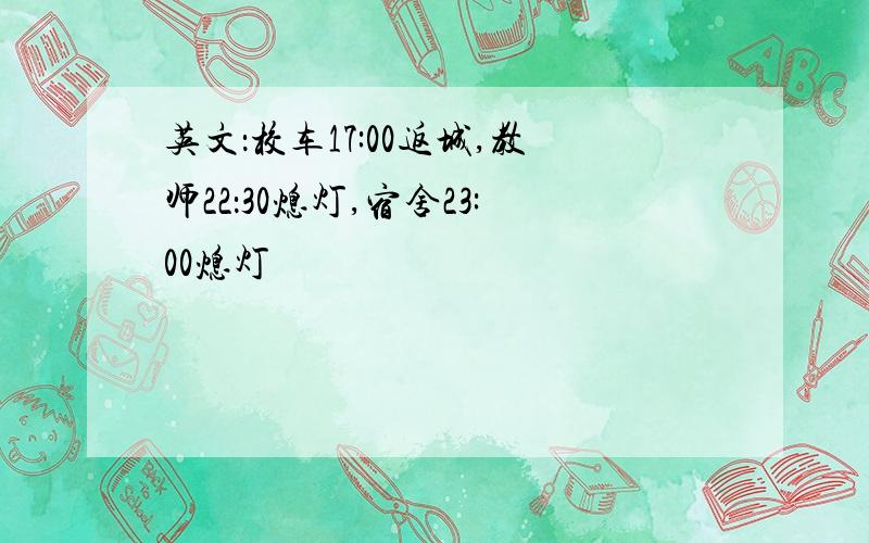 英文：校车17:00返城,教师22：30熄灯,宿舍23:00熄灯