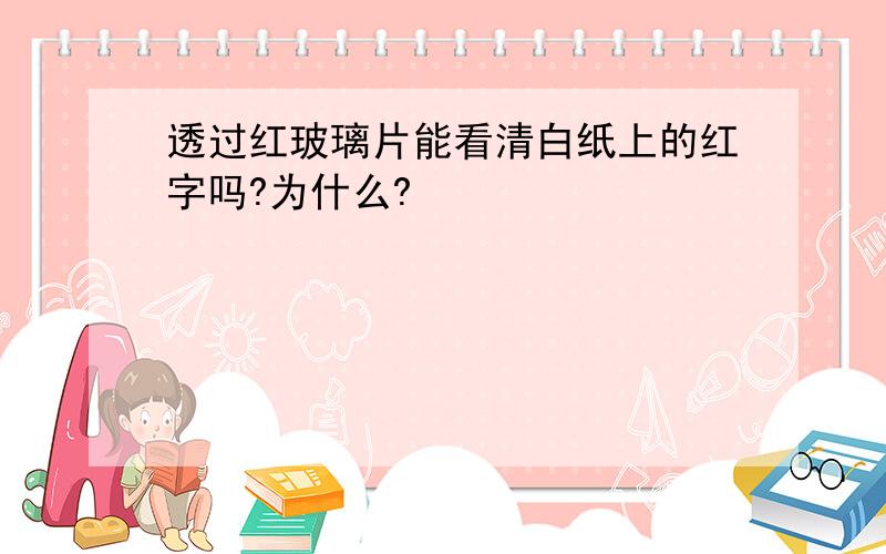 透过红玻璃片能看清白纸上的红字吗?为什么?