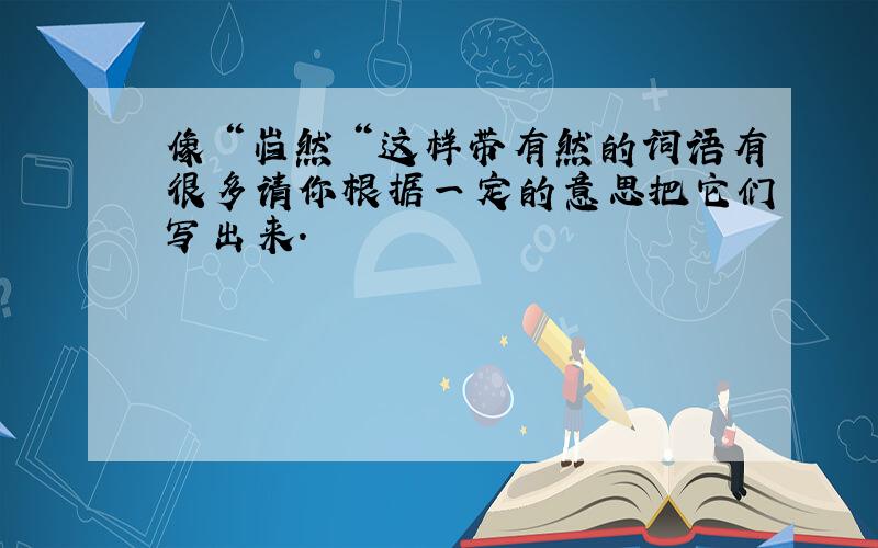 像＂岿然＂这样带有然的词语有很多请你根据一定的意思把它们写出来.