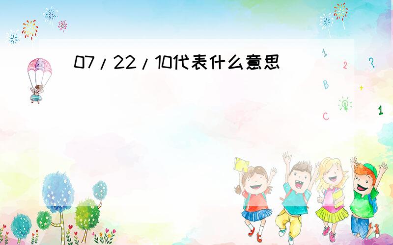 07/22/10代表什么意思