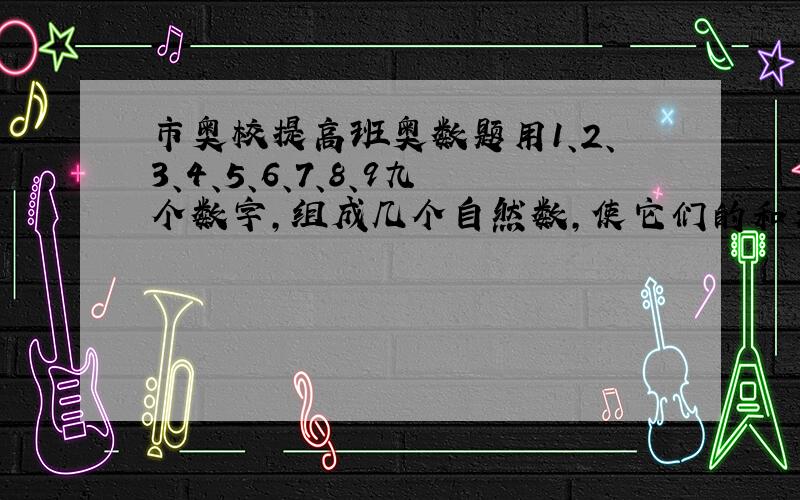 市奥校提高班奥数题用1、2、3、4、5、6、7、8、9九个数字,组成几个自然数,使它们的和是135,其中所有两位数的和最