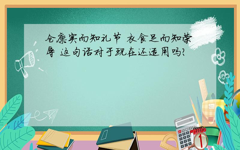 仓廪实而知礼节 衣食足而知荣辱 这句话对于现在还适用吗?