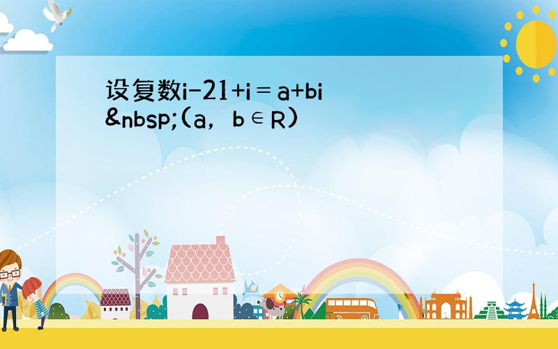 设复数i−21+i＝a+bi (a，b∈R)