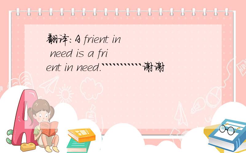 翻译:A frient in need is a frient in need.```````````谢谢