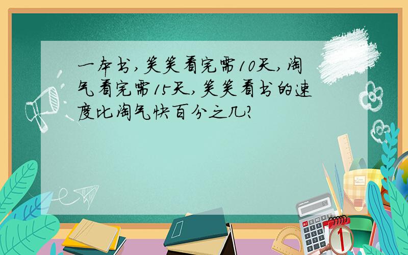 一本书,笑笑看完需10天,淘气看完需15天,笑笑看书的速度比淘气快百分之几?