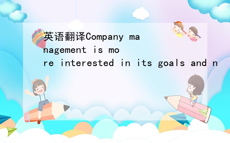 英语翻译Company management is more interested in its goals and n