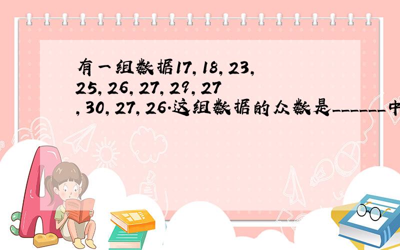 有一组数据17，18，23，25，26，27，29，27，30，27，26．这组数据的众数是______中位数是____