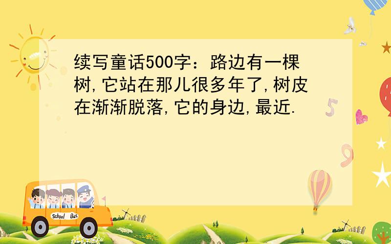 续写童话500字：路边有一棵树,它站在那儿很多年了,树皮在渐渐脱落,它的身边,最近.