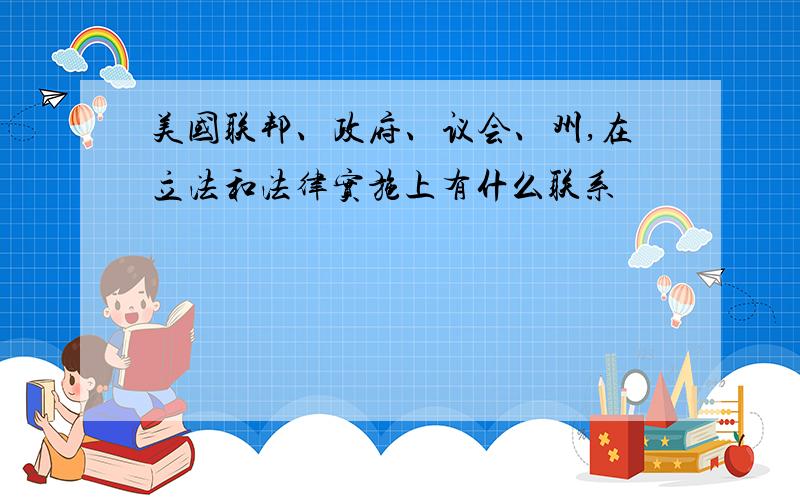 美国联邦、政府、议会、州,在立法和法律实施上有什么联系