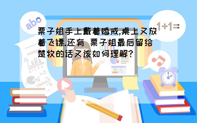 栗子姐手上戴着婚戒,桌上又放着飞镖.还有 栗子姐最后留给楚牧的话又该如何理解?