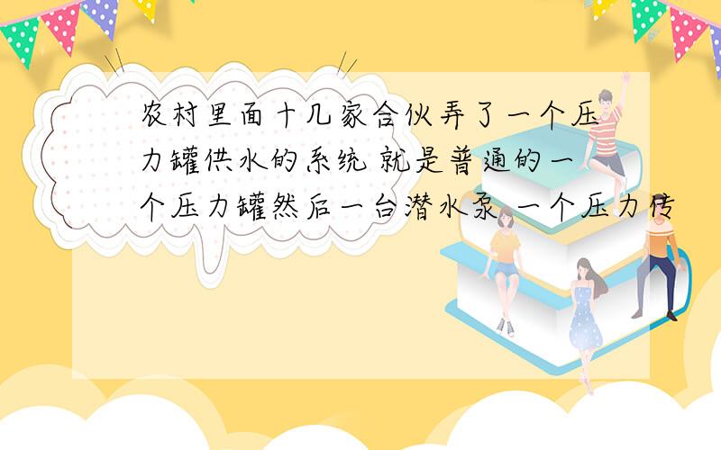 农村里面十几家合伙弄了一个压力罐供水的系统 就是普通的一个压力罐然后一台潜水泵 一个压力传