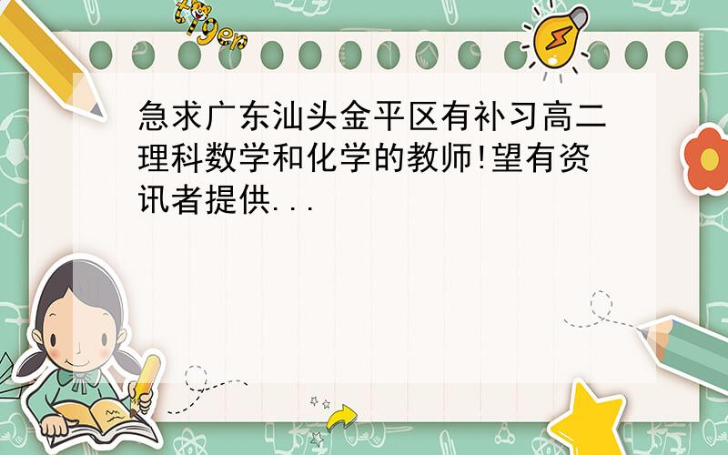 急求广东汕头金平区有补习高二理科数学和化学的教师!望有资讯者提供...