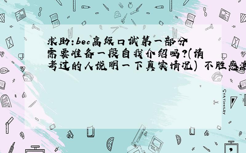 求助:bec高级口试第一部分需要准备一段自我介绍吗?(请考过的人说明一下真实情况) 不胜感激……