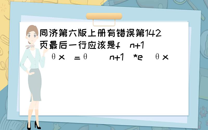 同济第六版上册有错误第142页最后一行应该是f(n+1)(θx)=θ^(n+1)*e^θx