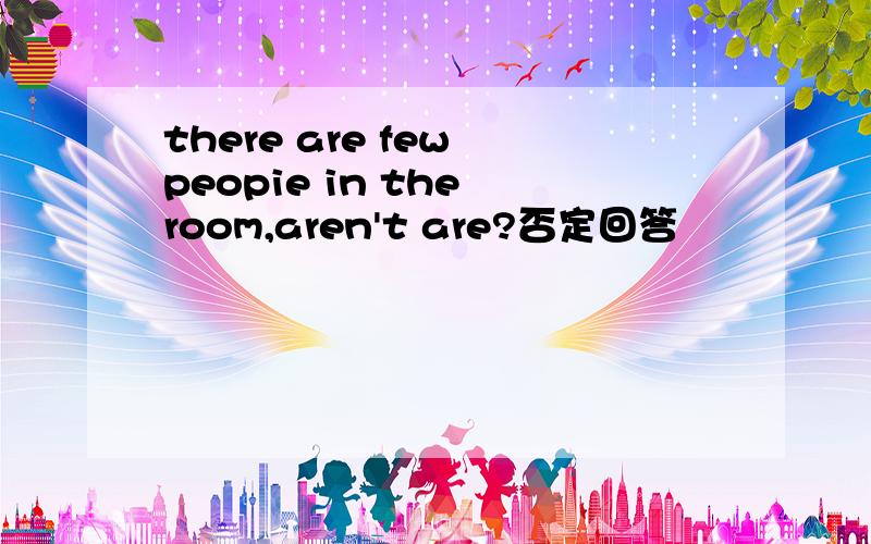 there are few peopie in the room,aren't are?否定回答