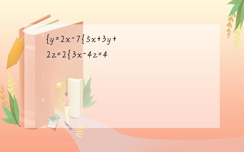 {y=2x-7{5x+3y+2z=2{3x-4z=4