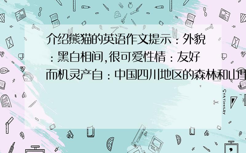 介绍熊猫的英语作文提示：外貌：黑白相间,很可爱性情：友好而机灵产自：中国四川地区的森林和山里食物：竹子提示终的内容必须用