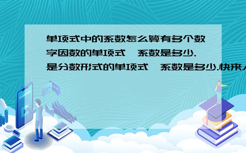 单项式中的系数怎么算有多个数字因数的单项式,系数是多少.是分数形式的单项式,系数是多少.快来人回答啊!