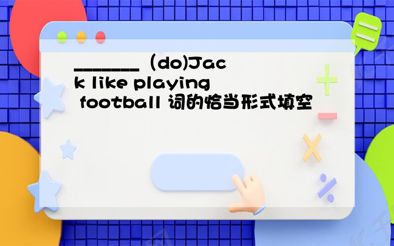 _______（do)Jack like playing football 词的恰当形式填空