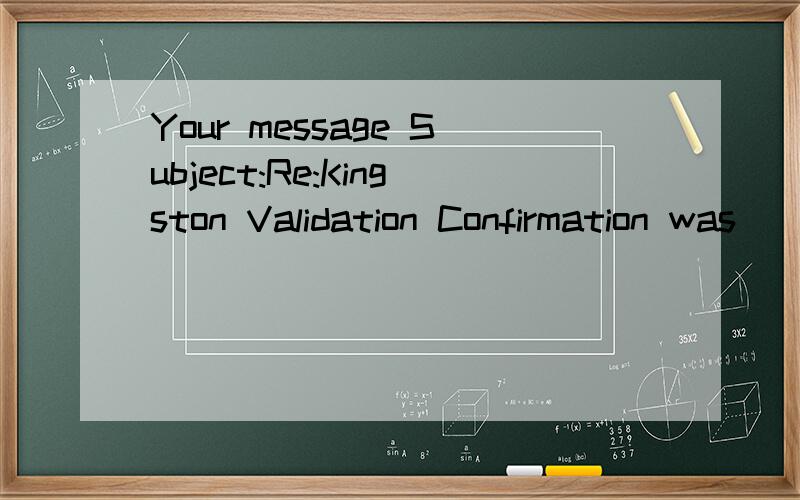 Your message Subject:Re:Kingston Validation Confirmation was