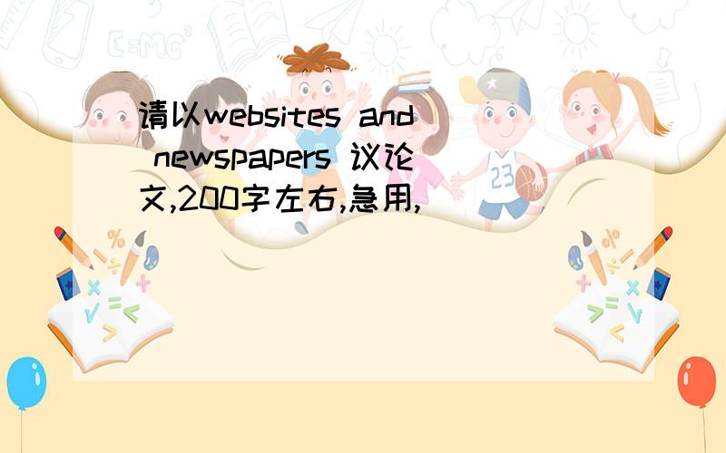 请以websites and newspapers 议论文,200字左右,急用,