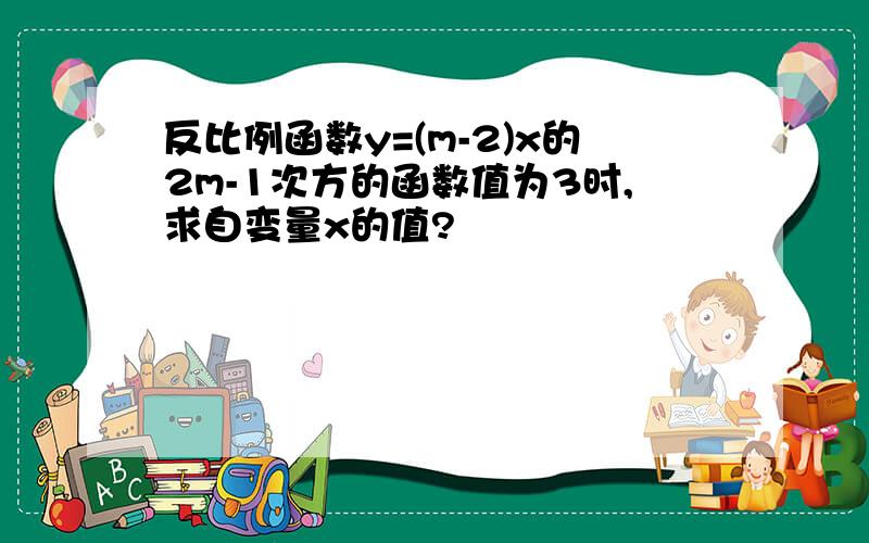 反比例函数y=(m-2)x的2m-1次方的函数值为3时,求自变量x的值?