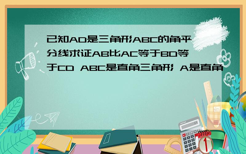 已知AD是三角形ABC的角平分线求证AB比AC等于BD等于CD ABC是直角三角形 A是直角