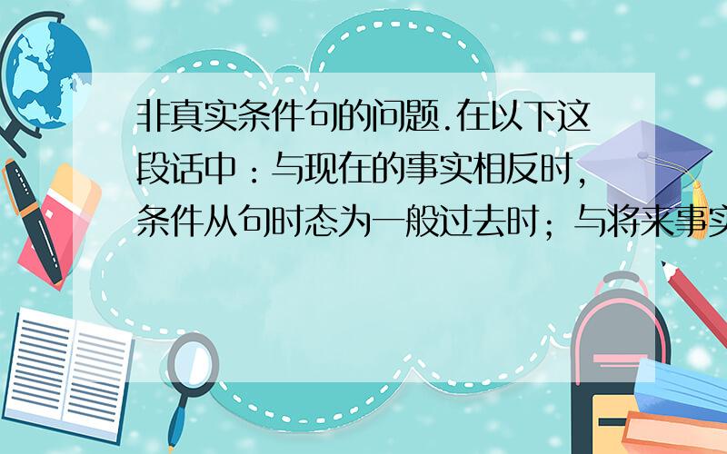 非真实条件句的问题.在以下这段话中：与现在的事实相反时,条件从句时态为一般过去时；与将来事实相反时,条件从句的时态为一般