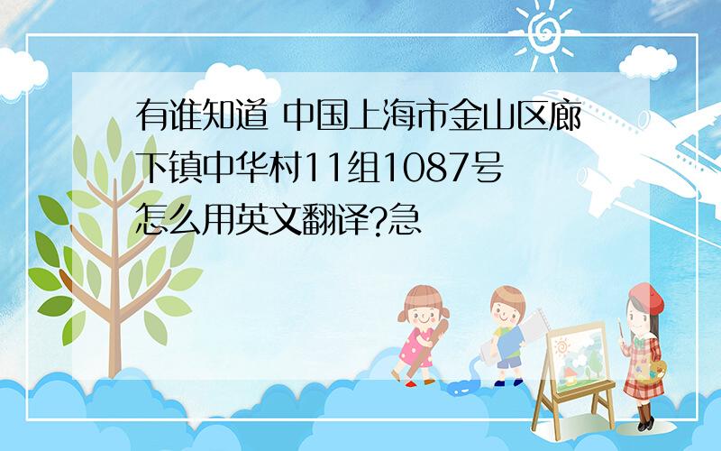 有谁知道 中国上海市金山区廊下镇中华村11组1087号 怎么用英文翻译?急