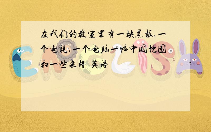 在我们的教室里有一块黑板,一个电视,一个电脑一幅中国地图和一些桌椅 英语