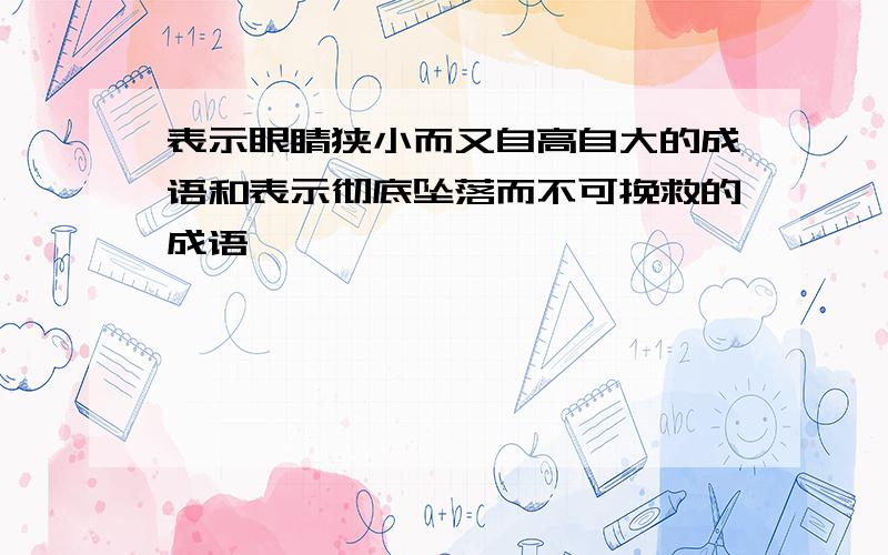 表示眼睛狭小而又自高自大的成语和表示彻底坠落而不可挽救的成语