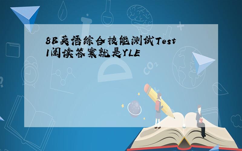 8B英语综合技能测试Test1阅读答案就是YLE