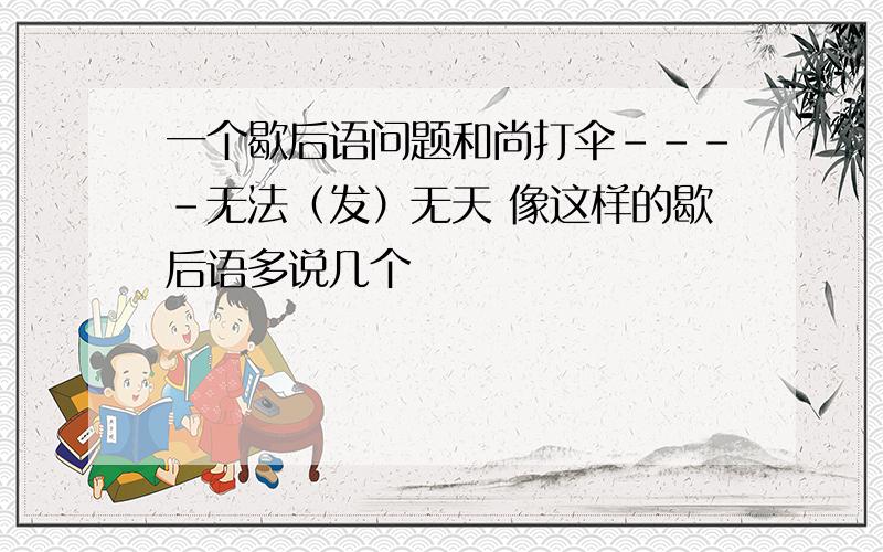 一个歇后语问题和尚打伞----无法（发）无天 像这样的歇后语多说几个