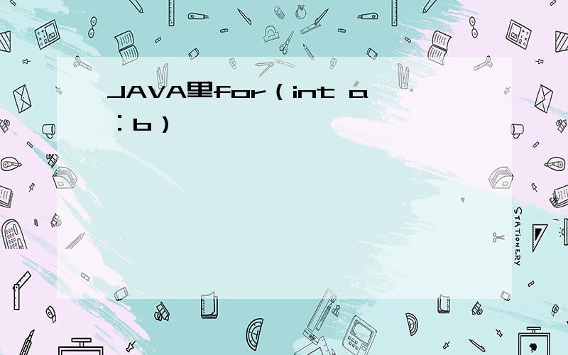 JAVA里for（int a：b）