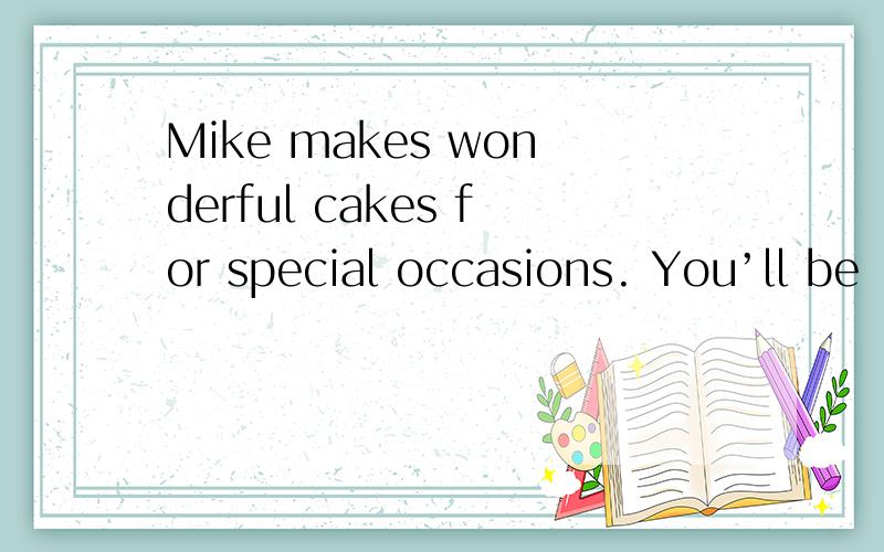 Mike makes wonderful cakes for special occasions. You’ll be