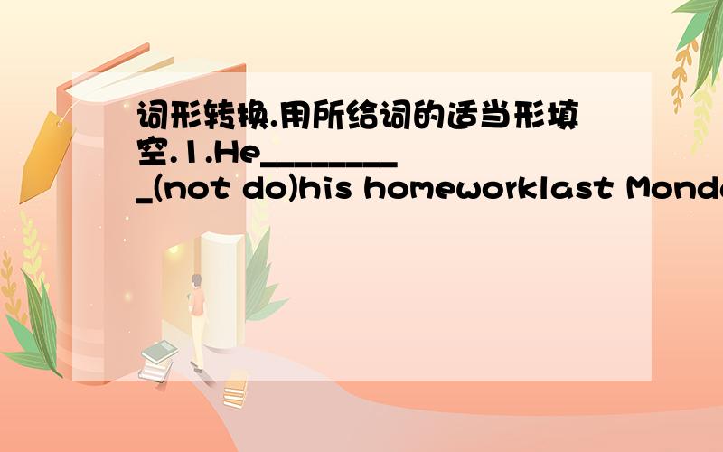 词形转换.用所给词的适当形填空.1.He_________(not do)his homeworklast Monday