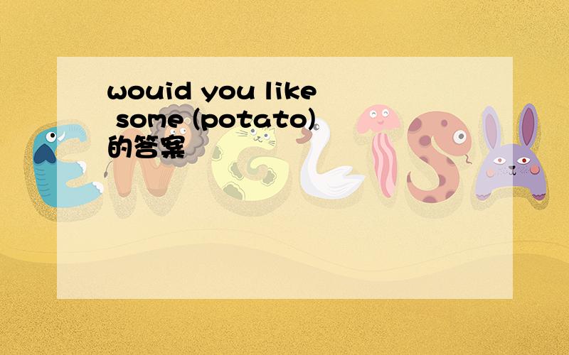 wouid you like some (potato)的答案