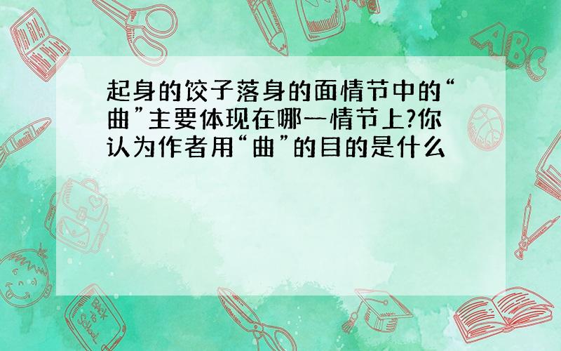 起身的饺子落身的面情节中的“曲”主要体现在哪一情节上?你认为作者用“曲”的目的是什么