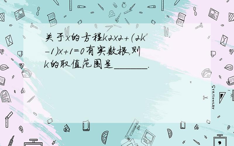 关于x的方程k2x2+（2k-1）x+1=0有实数根，则k的取值范围是______．