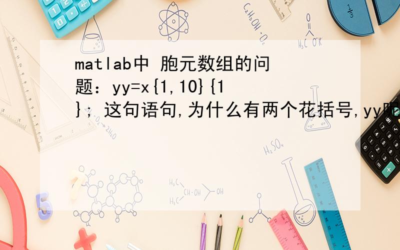 matlab中 胞元数组的问题：yy=x{1,10}{1}; 这句语句,为什么有两个花括号,yy呢