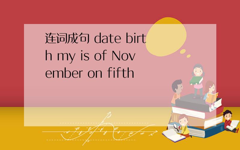 连词成句 date birth my is of November on fifth