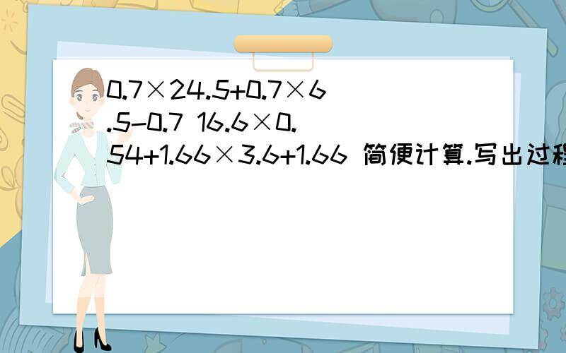 0.7×24.5+0.7×6.5-0.7 16.6×0.54+1.66×3.6+1.66 简便计算.写出过程.急~~~~