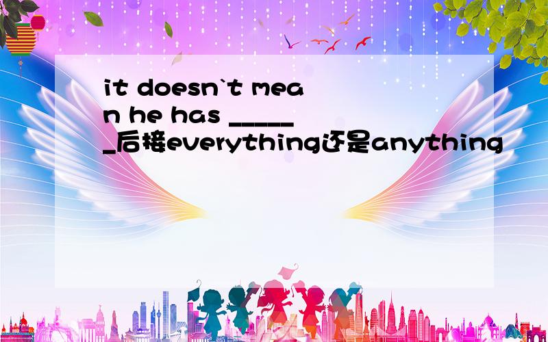 it doesn`t mean he has ______后接everything还是anything