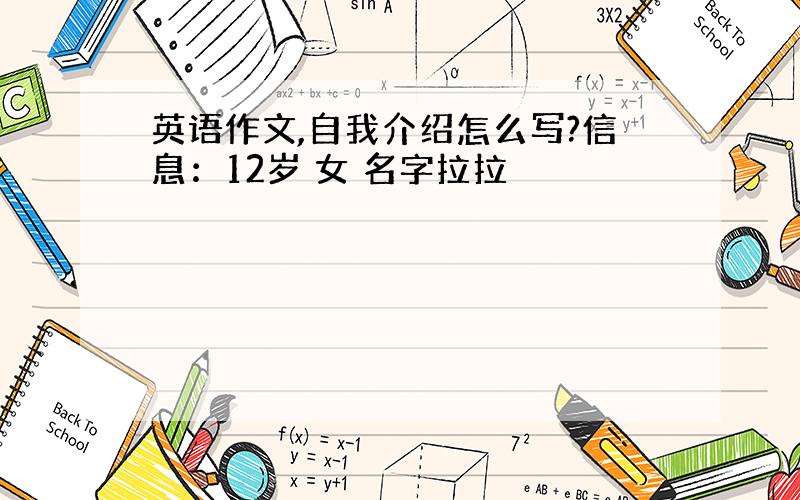 英语作文,自我介绍怎么写?信息：12岁 女 名字拉拉