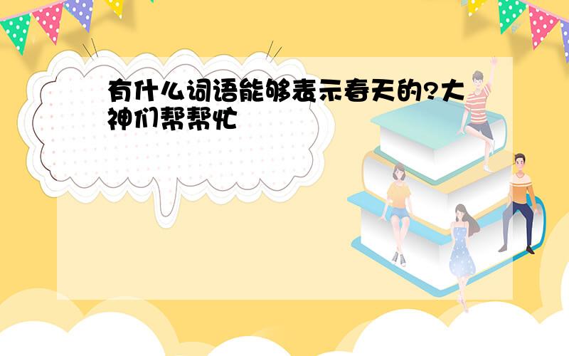 有什么词语能够表示春天的?大神们帮帮忙