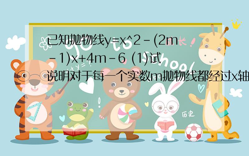 已知抛物线y=x^2-(2m-1)x+4m-6 (1)试说明对于每一个实数m抛物线都经过x轴上的一