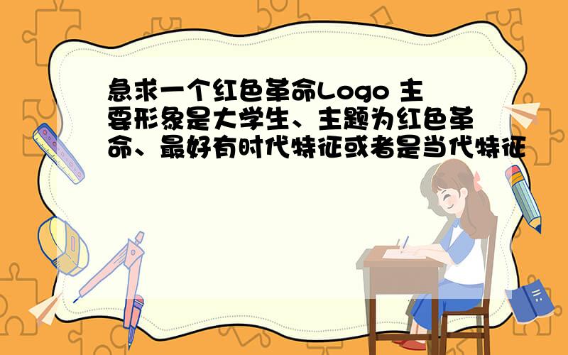 急求一个红色革命Logo 主要形象是大学生、主题为红色革命、最好有时代特征或者是当代特征