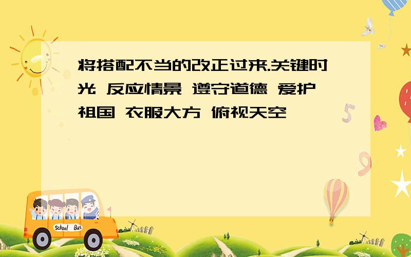 将搭配不当的改正过来.关键时光 反应情景 遵守道德 爱护祖国 衣服大方 俯视天空