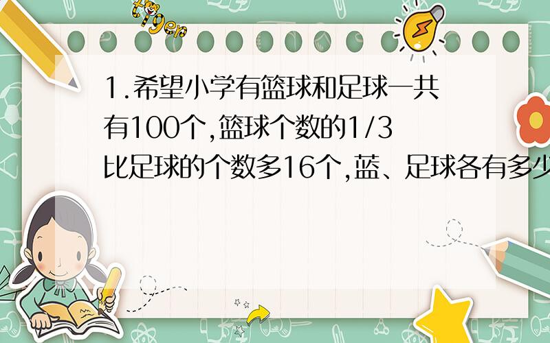 1.希望小学有篮球和足球一共有100个,篮球个数的1/3比足球的个数多16个,蓝、足球各有多少个?